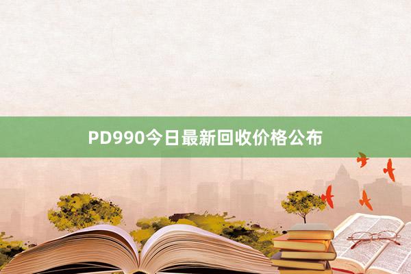 PD990今日最新回收价格公布