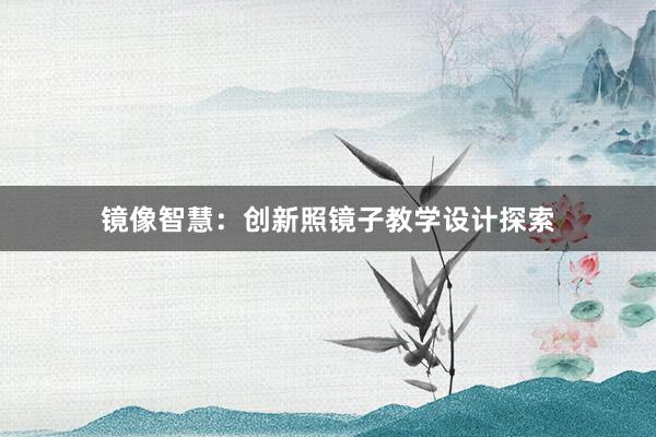 镜像智慧：创新照镜子教学设计探索