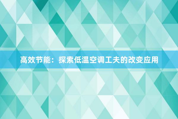 高效节能：探索低温空调工夫的改变应用